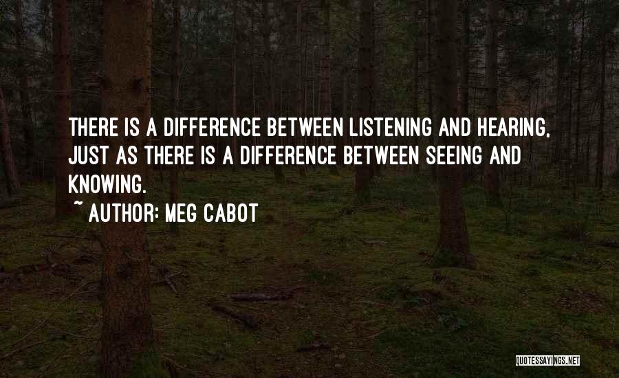 Meg Cabot Quotes: There Is A Difference Between Listening And Hearing, Just As There Is A Difference Between Seeing And Knowing.