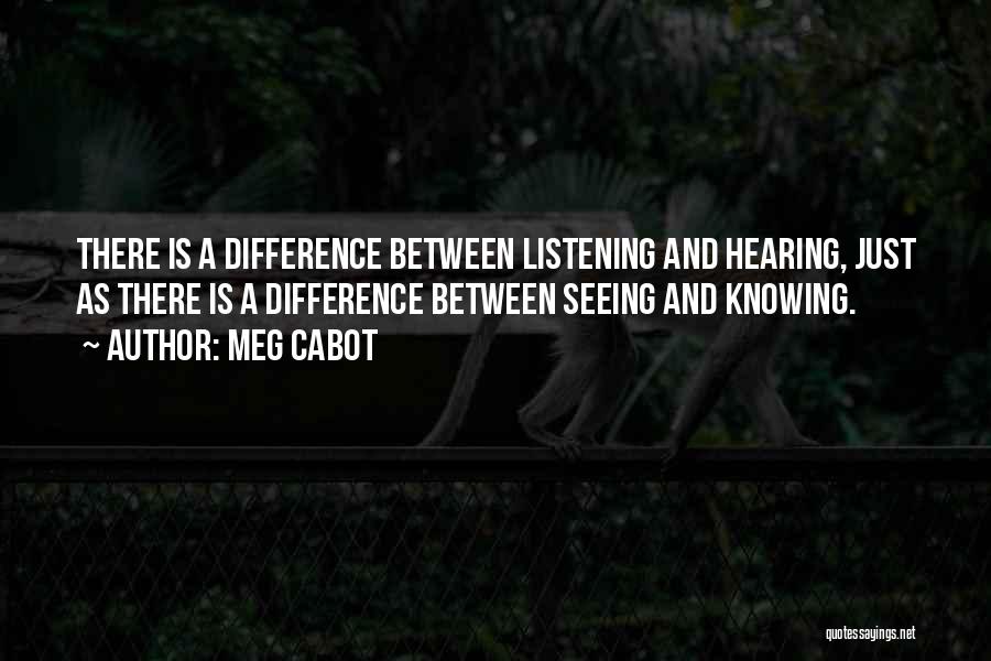 Meg Cabot Quotes: There Is A Difference Between Listening And Hearing, Just As There Is A Difference Between Seeing And Knowing.