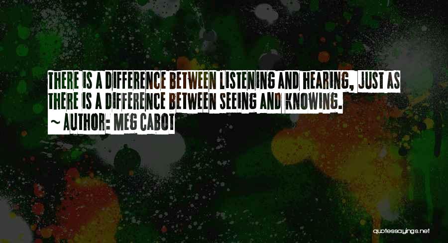 Meg Cabot Quotes: There Is A Difference Between Listening And Hearing, Just As There Is A Difference Between Seeing And Knowing.