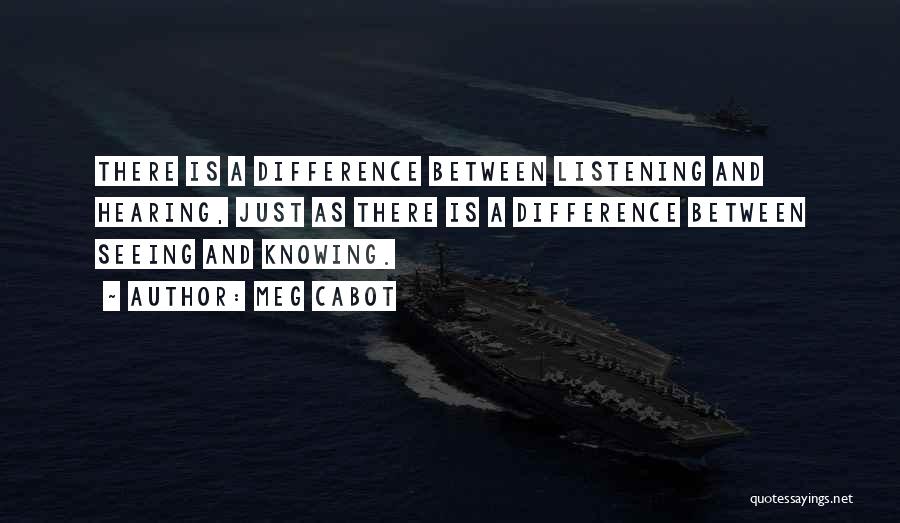 Meg Cabot Quotes: There Is A Difference Between Listening And Hearing, Just As There Is A Difference Between Seeing And Knowing.