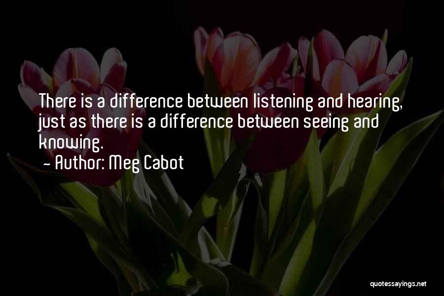 Meg Cabot Quotes: There Is A Difference Between Listening And Hearing, Just As There Is A Difference Between Seeing And Knowing.