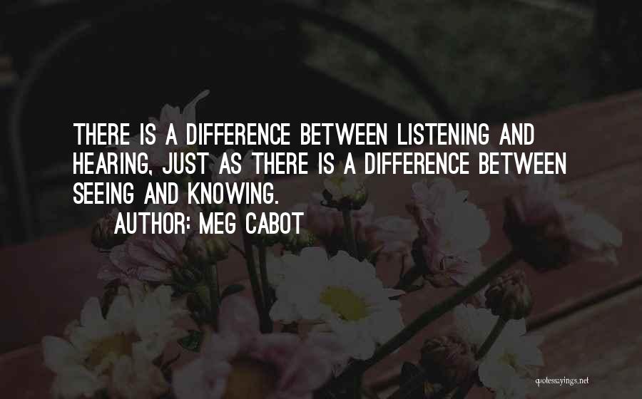 Meg Cabot Quotes: There Is A Difference Between Listening And Hearing, Just As There Is A Difference Between Seeing And Knowing.