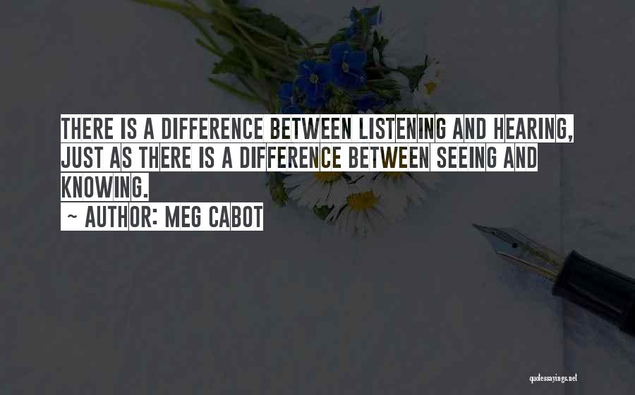 Meg Cabot Quotes: There Is A Difference Between Listening And Hearing, Just As There Is A Difference Between Seeing And Knowing.