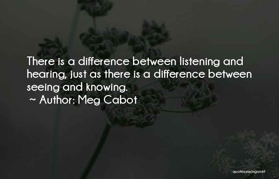 Meg Cabot Quotes: There Is A Difference Between Listening And Hearing, Just As There Is A Difference Between Seeing And Knowing.