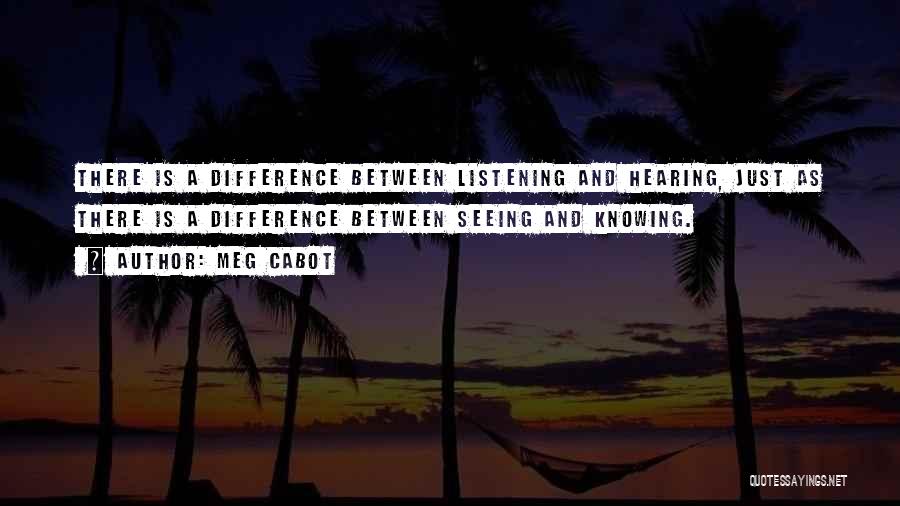 Meg Cabot Quotes: There Is A Difference Between Listening And Hearing, Just As There Is A Difference Between Seeing And Knowing.