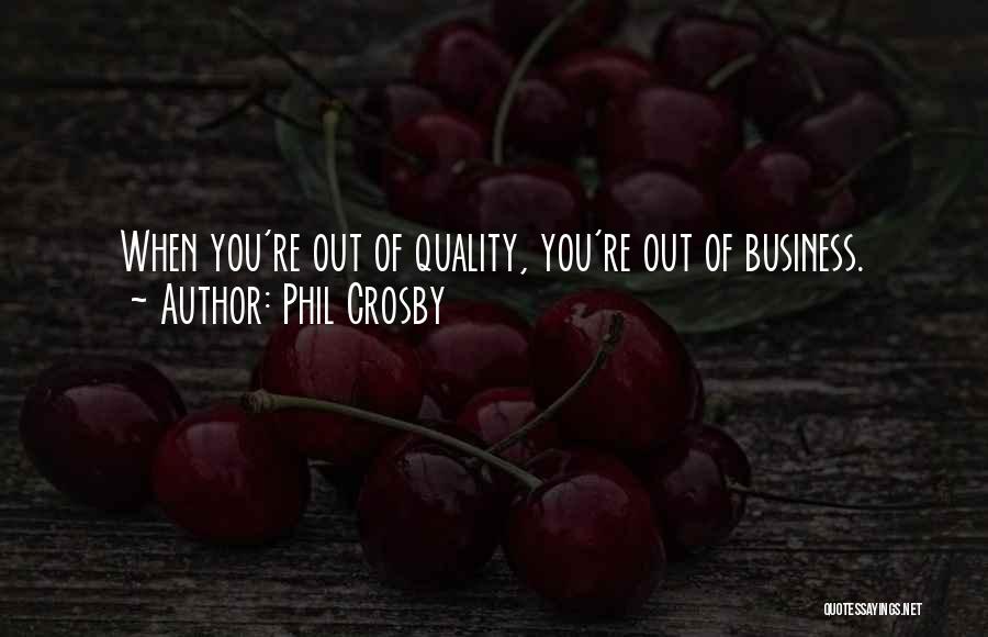 Phil Crosby Quotes: When You're Out Of Quality, You're Out Of Business.
