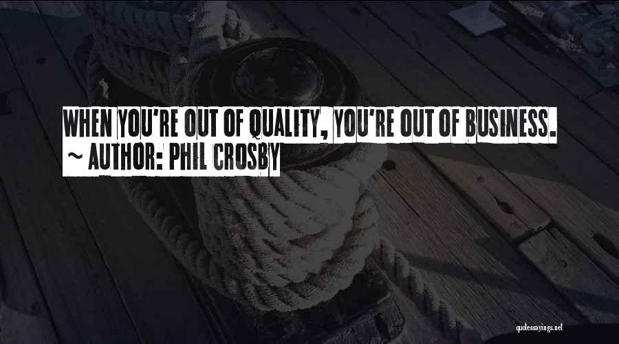 Phil Crosby Quotes: When You're Out Of Quality, You're Out Of Business.
