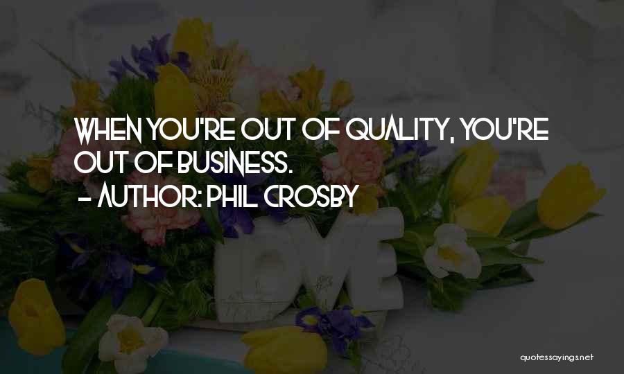 Phil Crosby Quotes: When You're Out Of Quality, You're Out Of Business.