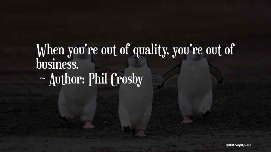 Phil Crosby Quotes: When You're Out Of Quality, You're Out Of Business.