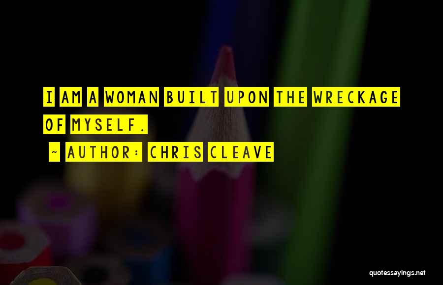 Chris Cleave Quotes: I Am A Woman Built Upon The Wreckage Of Myself.