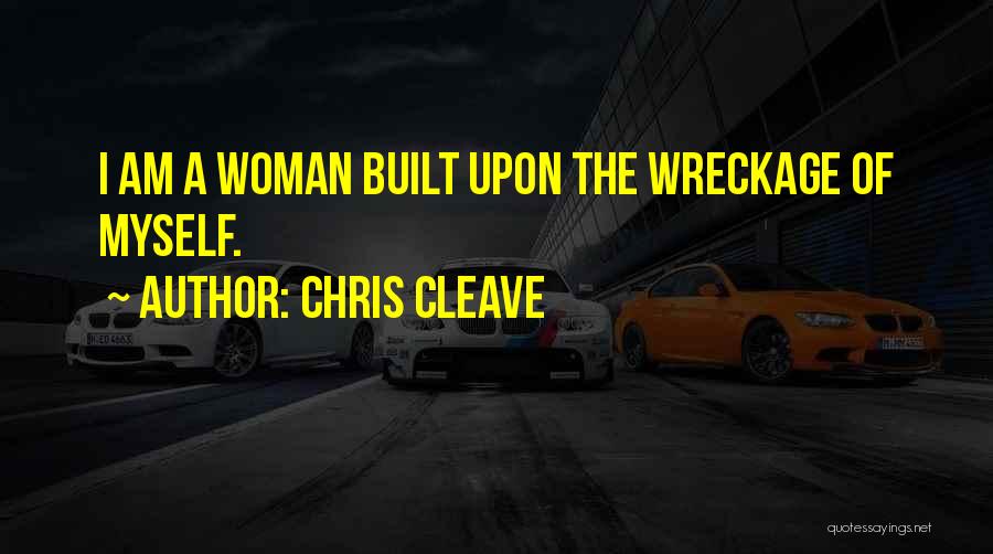 Chris Cleave Quotes: I Am A Woman Built Upon The Wreckage Of Myself.