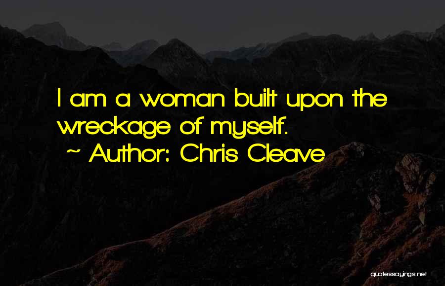 Chris Cleave Quotes: I Am A Woman Built Upon The Wreckage Of Myself.