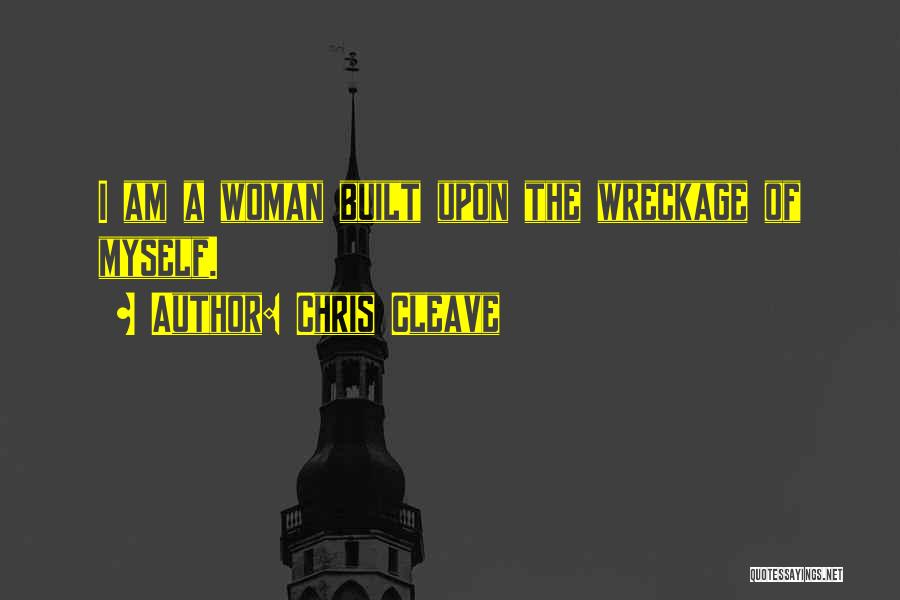 Chris Cleave Quotes: I Am A Woman Built Upon The Wreckage Of Myself.