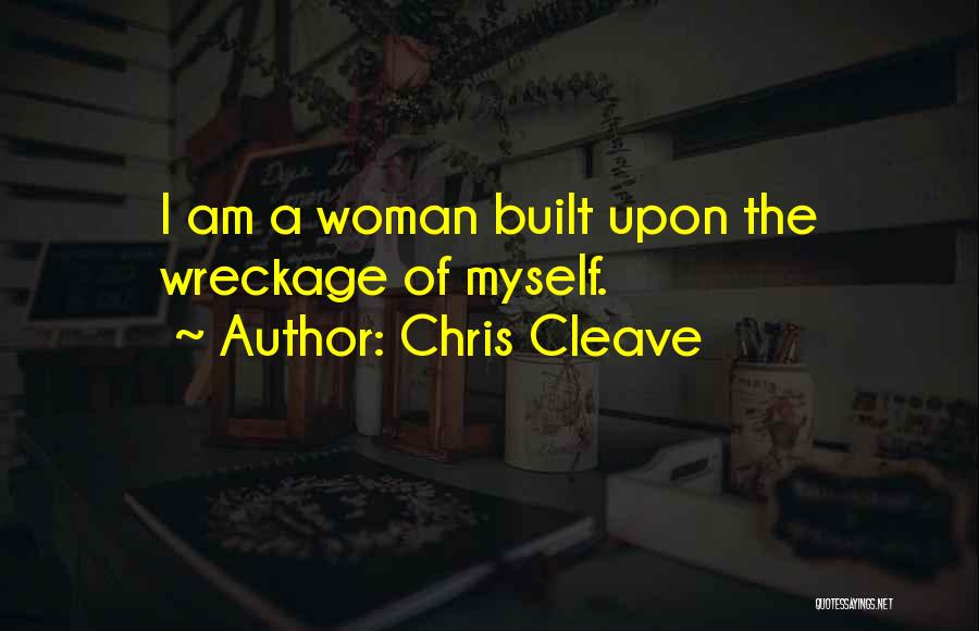 Chris Cleave Quotes: I Am A Woman Built Upon The Wreckage Of Myself.