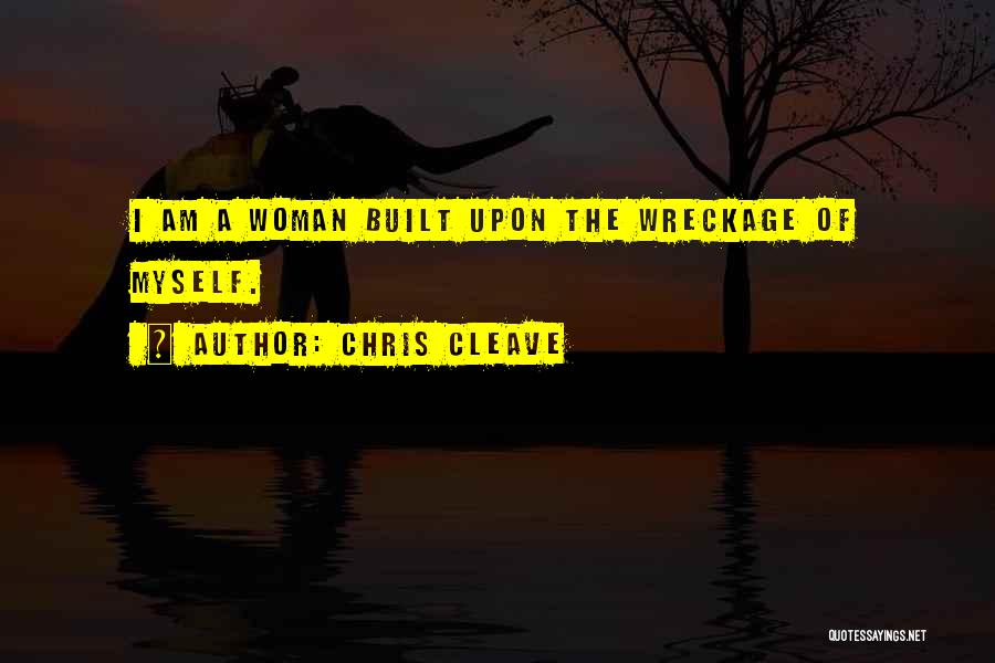 Chris Cleave Quotes: I Am A Woman Built Upon The Wreckage Of Myself.