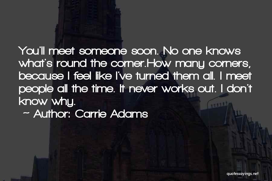 Carrie Adams Quotes: You'll Meet Someone Soon. No One Knows What's Round The Corner.how Many Corners, Because I Feel Like I've Turned Them