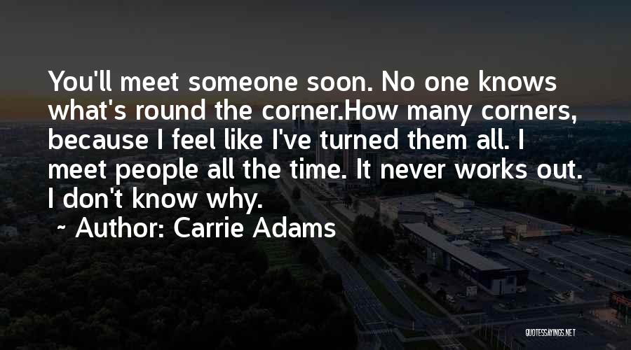 Carrie Adams Quotes: You'll Meet Someone Soon. No One Knows What's Round The Corner.how Many Corners, Because I Feel Like I've Turned Them