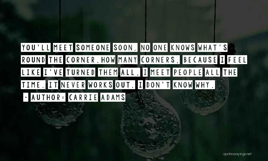 Carrie Adams Quotes: You'll Meet Someone Soon. No One Knows What's Round The Corner.how Many Corners, Because I Feel Like I've Turned Them