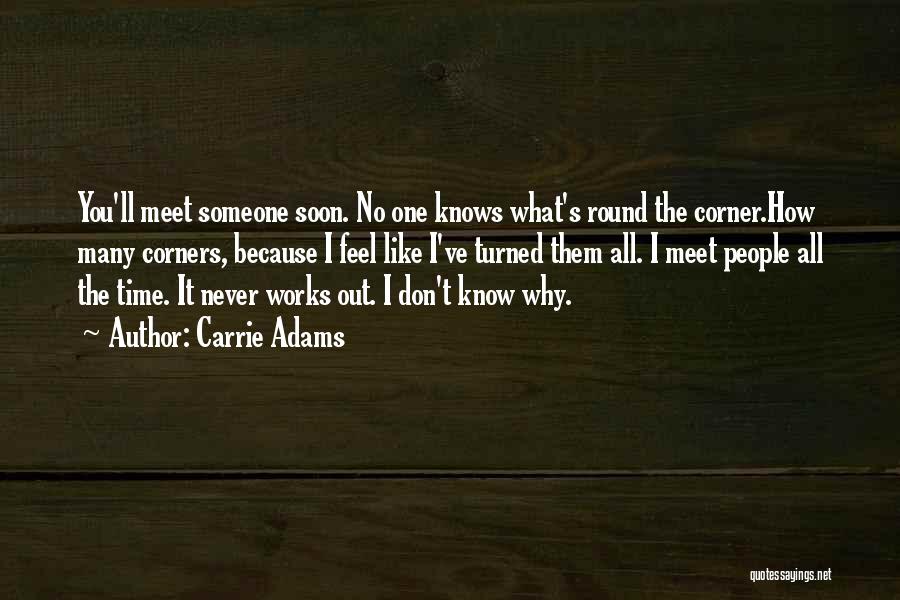 Carrie Adams Quotes: You'll Meet Someone Soon. No One Knows What's Round The Corner.how Many Corners, Because I Feel Like I've Turned Them