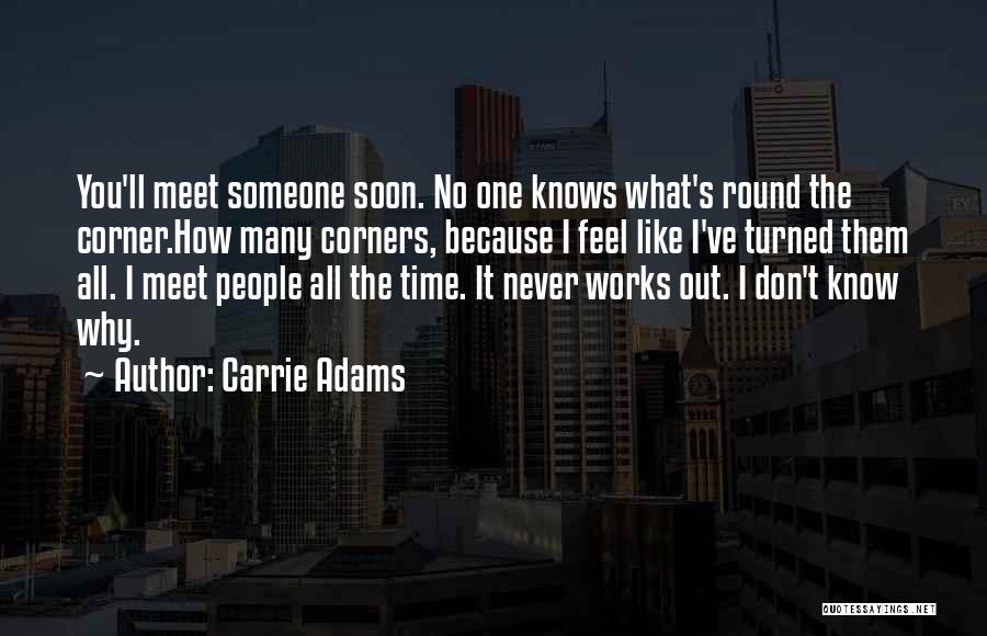 Carrie Adams Quotes: You'll Meet Someone Soon. No One Knows What's Round The Corner.how Many Corners, Because I Feel Like I've Turned Them
