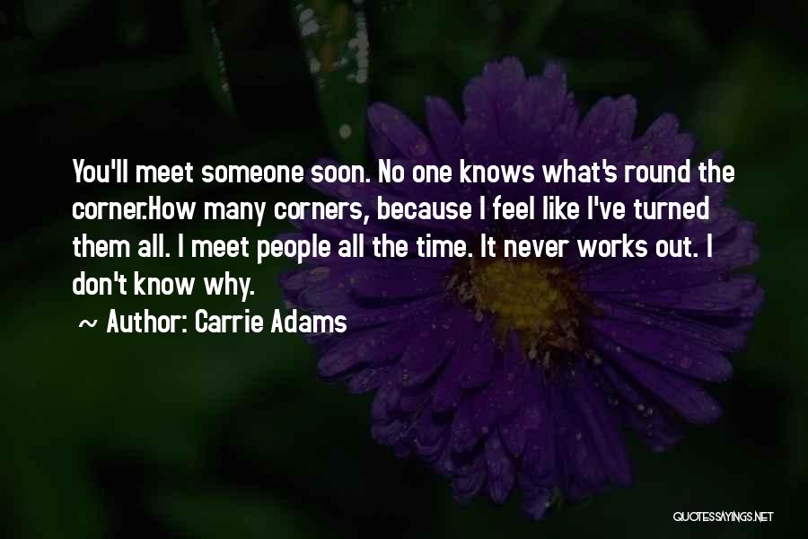 Carrie Adams Quotes: You'll Meet Someone Soon. No One Knows What's Round The Corner.how Many Corners, Because I Feel Like I've Turned Them