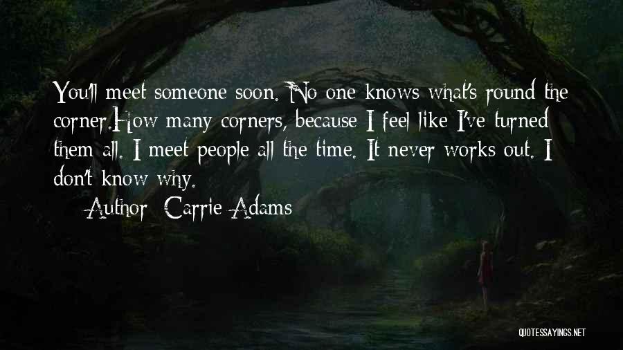 Carrie Adams Quotes: You'll Meet Someone Soon. No One Knows What's Round The Corner.how Many Corners, Because I Feel Like I've Turned Them