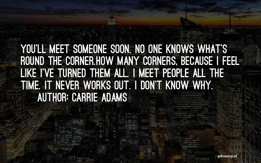 Carrie Adams Quotes: You'll Meet Someone Soon. No One Knows What's Round The Corner.how Many Corners, Because I Feel Like I've Turned Them