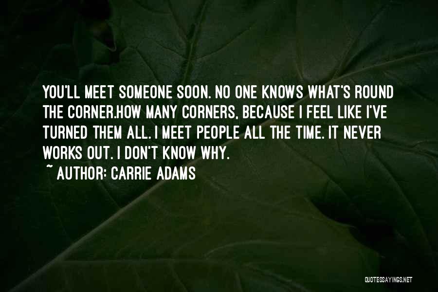 Carrie Adams Quotes: You'll Meet Someone Soon. No One Knows What's Round The Corner.how Many Corners, Because I Feel Like I've Turned Them