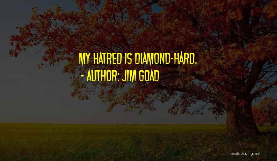 Jim Goad Quotes: My Hatred Is Diamond-hard.