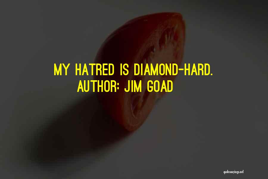 Jim Goad Quotes: My Hatred Is Diamond-hard.