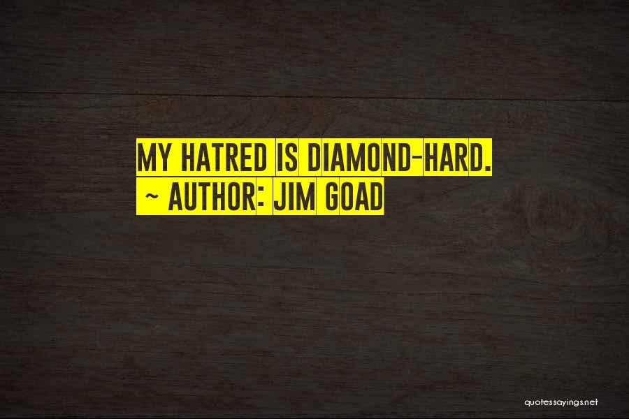 Jim Goad Quotes: My Hatred Is Diamond-hard.