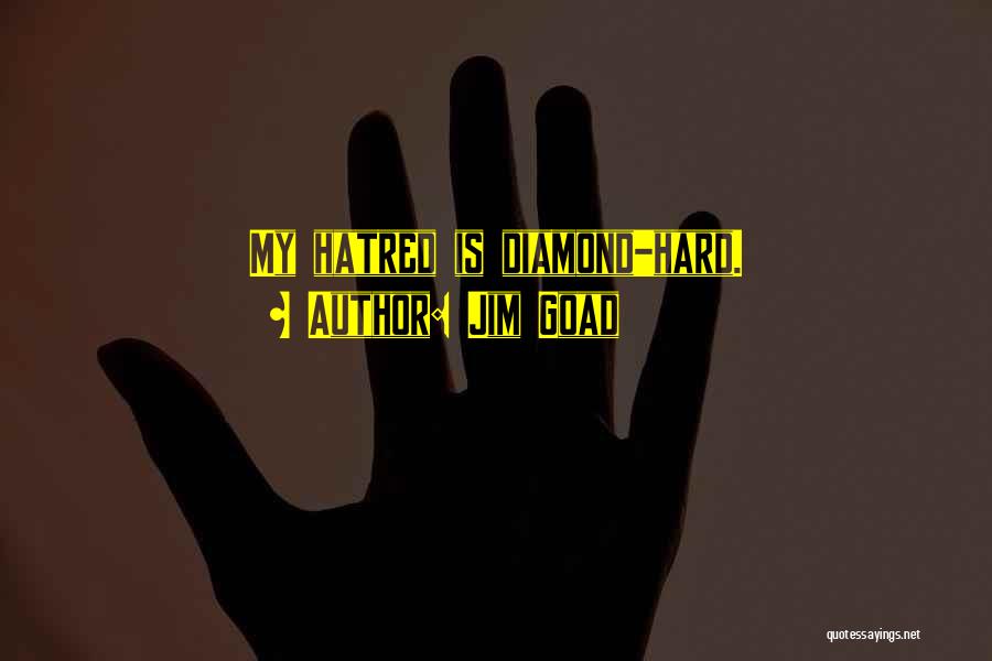 Jim Goad Quotes: My Hatred Is Diamond-hard.