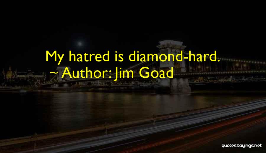 Jim Goad Quotes: My Hatred Is Diamond-hard.