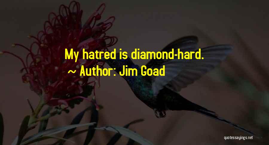 Jim Goad Quotes: My Hatred Is Diamond-hard.