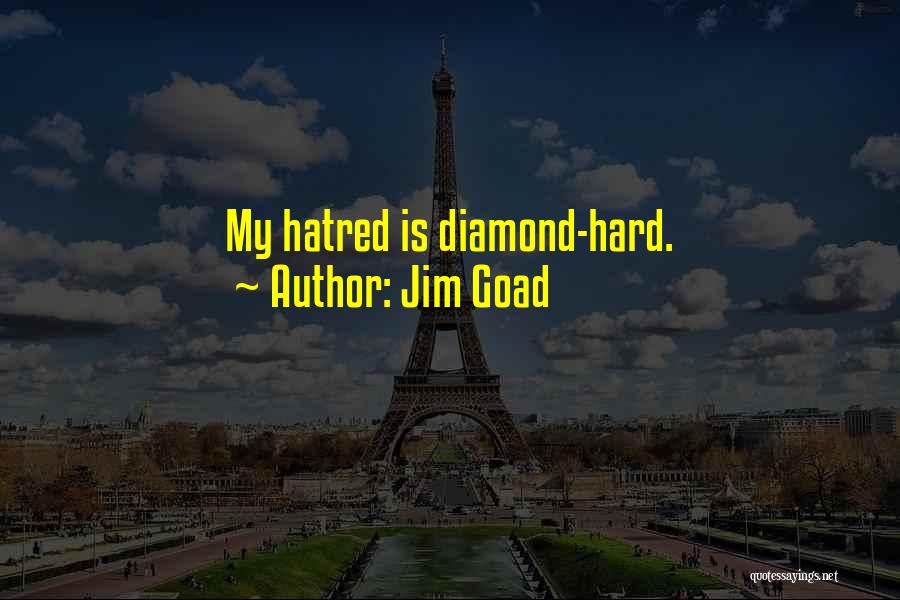 Jim Goad Quotes: My Hatred Is Diamond-hard.