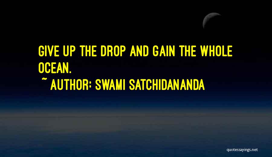 Swami Satchidananda Quotes: Give Up The Drop And Gain The Whole Ocean.