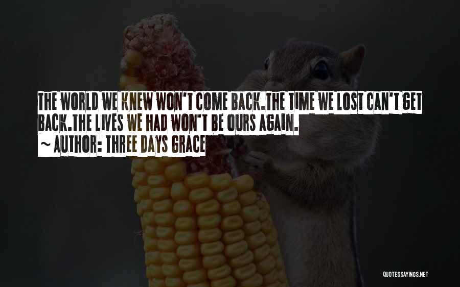 Three Days Grace Quotes: The World We Knew Won't Come Back.the Time We Lost Can't Get Back.the Lives We Had Won't Be Ours Again.