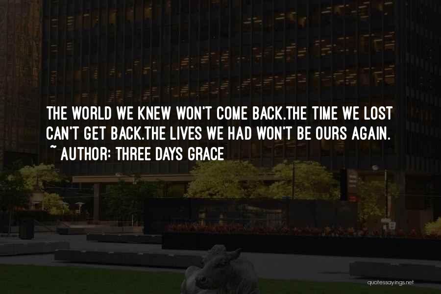 Three Days Grace Quotes: The World We Knew Won't Come Back.the Time We Lost Can't Get Back.the Lives We Had Won't Be Ours Again.