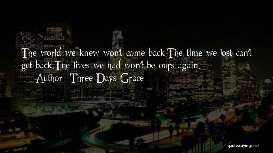 Three Days Grace Quotes: The World We Knew Won't Come Back.the Time We Lost Can't Get Back.the Lives We Had Won't Be Ours Again.