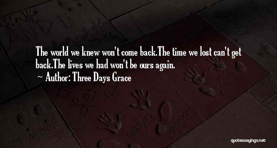 Three Days Grace Quotes: The World We Knew Won't Come Back.the Time We Lost Can't Get Back.the Lives We Had Won't Be Ours Again.