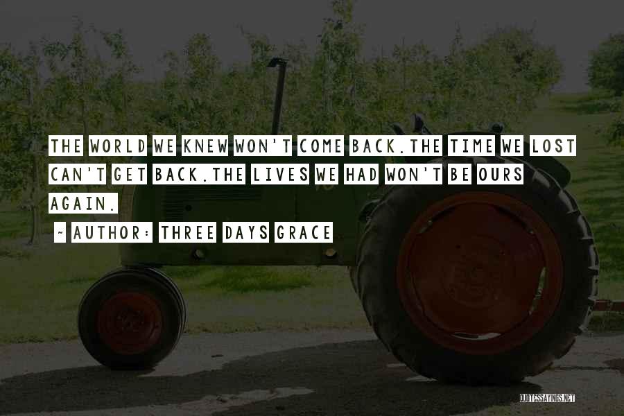 Three Days Grace Quotes: The World We Knew Won't Come Back.the Time We Lost Can't Get Back.the Lives We Had Won't Be Ours Again.