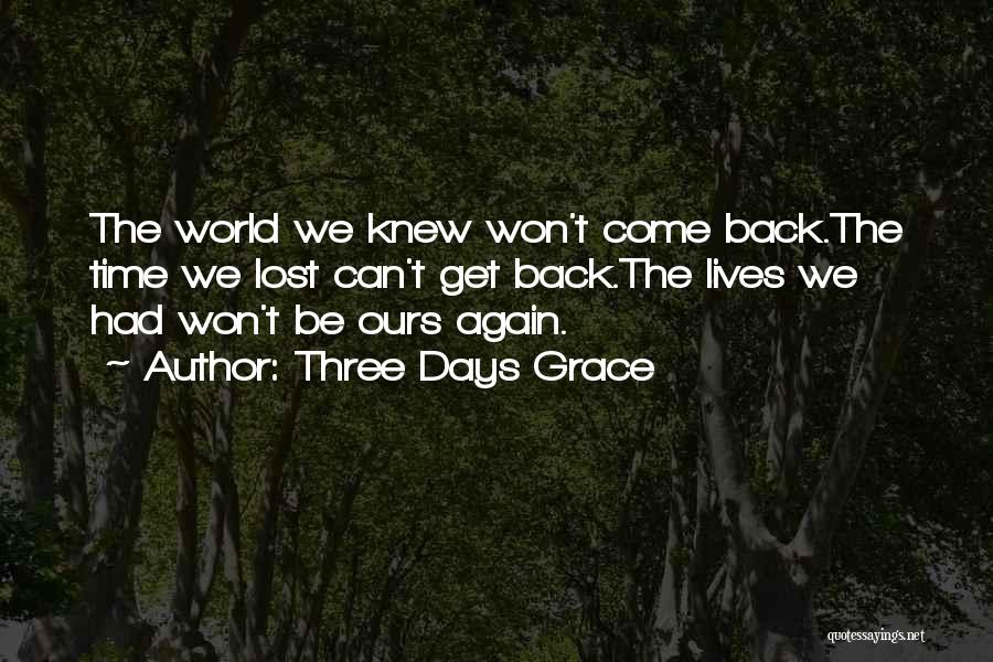 Three Days Grace Quotes: The World We Knew Won't Come Back.the Time We Lost Can't Get Back.the Lives We Had Won't Be Ours Again.