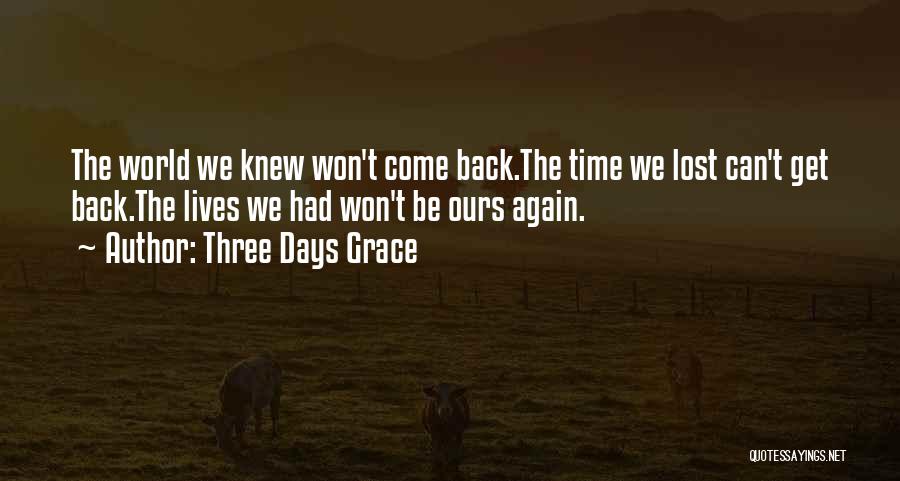 Three Days Grace Quotes: The World We Knew Won't Come Back.the Time We Lost Can't Get Back.the Lives We Had Won't Be Ours Again.