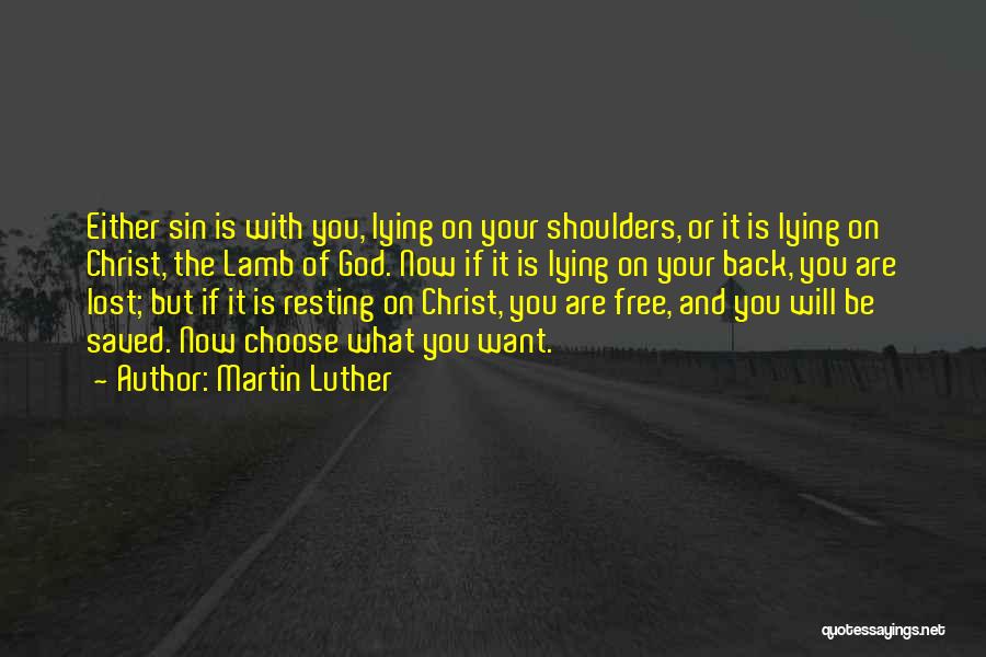 Martin Luther Quotes: Either Sin Is With You, Lying On Your Shoulders, Or It Is Lying On Christ, The Lamb Of God. Now