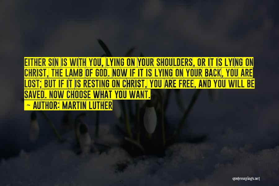 Martin Luther Quotes: Either Sin Is With You, Lying On Your Shoulders, Or It Is Lying On Christ, The Lamb Of God. Now