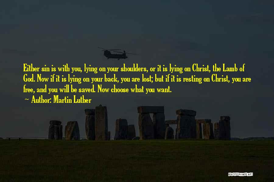 Martin Luther Quotes: Either Sin Is With You, Lying On Your Shoulders, Or It Is Lying On Christ, The Lamb Of God. Now