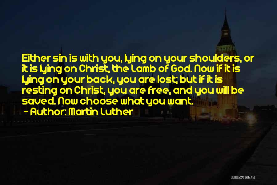 Martin Luther Quotes: Either Sin Is With You, Lying On Your Shoulders, Or It Is Lying On Christ, The Lamb Of God. Now