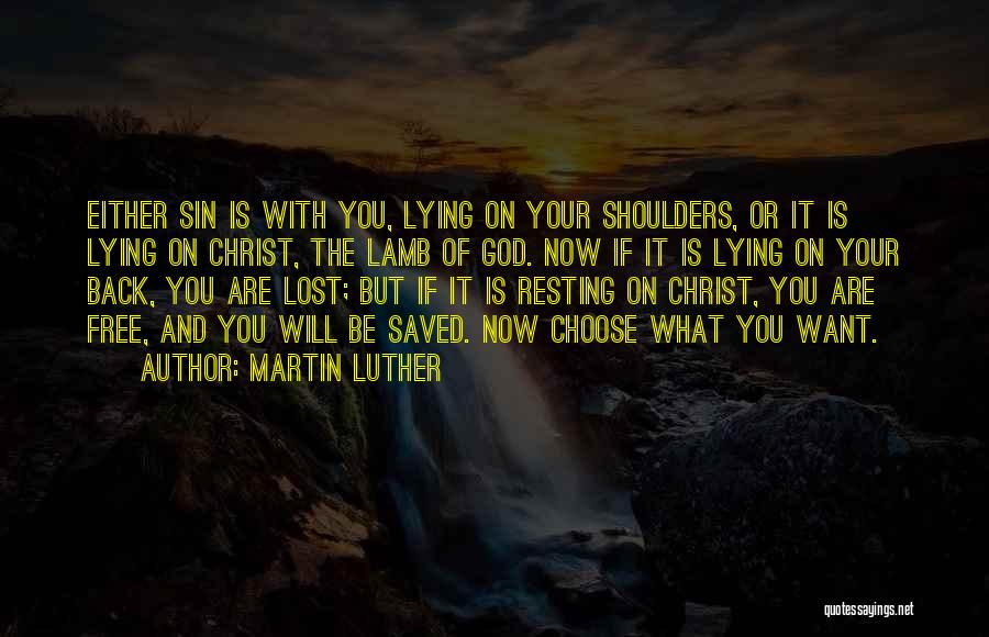 Martin Luther Quotes: Either Sin Is With You, Lying On Your Shoulders, Or It Is Lying On Christ, The Lamb Of God. Now