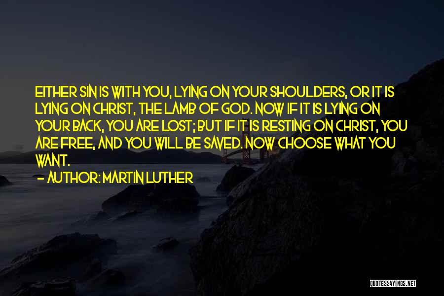 Martin Luther Quotes: Either Sin Is With You, Lying On Your Shoulders, Or It Is Lying On Christ, The Lamb Of God. Now