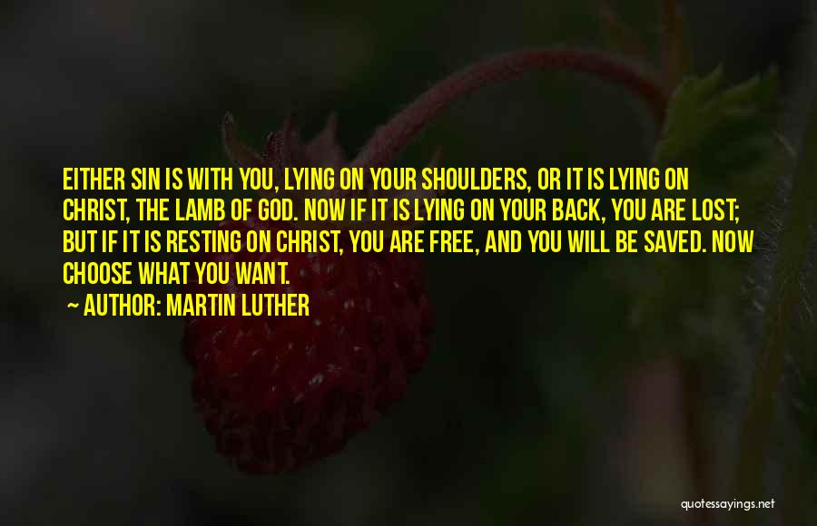Martin Luther Quotes: Either Sin Is With You, Lying On Your Shoulders, Or It Is Lying On Christ, The Lamb Of God. Now